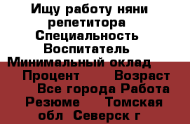 Ищу работу няни, репетитора › Специальность ­ Воспитатель › Минимальный оклад ­ 300 › Процент ­ 5 › Возраст ­ 28 - Все города Работа » Резюме   . Томская обл.,Северск г.